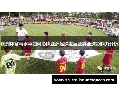 澳洲杯赛事水平如何影响亚洲足球发展及其全球影响力分析 澳洲杯赛事水平如何影响亚洲足球发展及其全球影响力分析
