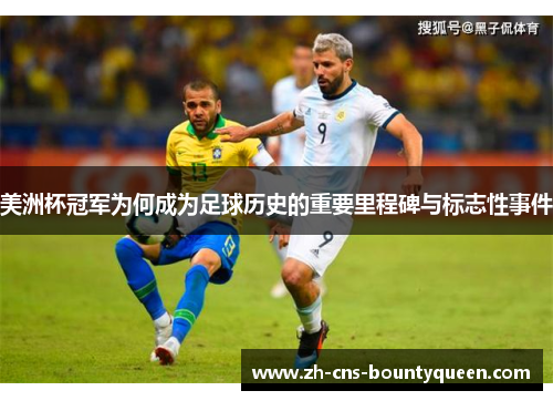 美洲杯冠军为何成为足球历史的重要里程碑与标志性事件 美洲杯冠军为何成为足球历史的重要里程碑与标志性事件