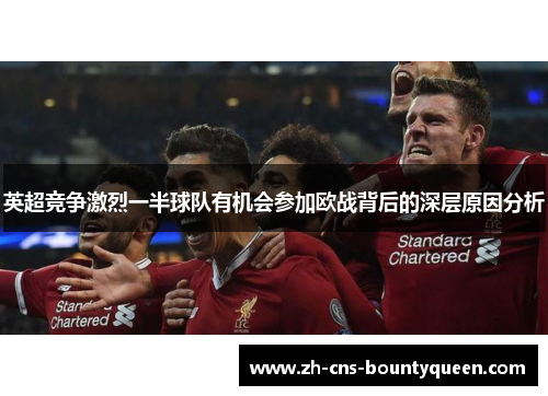 英超竞争激烈一半球队有机会参加欧战背后的深层原因分析