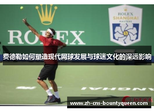 费德勒如何塑造现代网球发展与球迷文化的深远影响