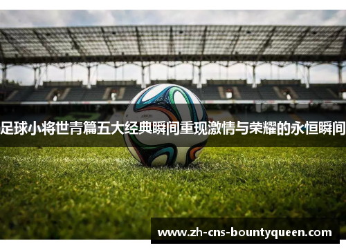 足球小将世青篇五大经典瞬间重现激情与荣耀的永恒瞬间 足球小将世青篇五大经典瞬间重现激情与荣耀的永恒瞬间