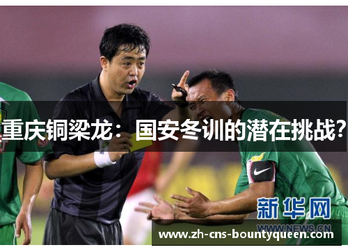 重庆铜梁龙:国安冬训的潜在挑战? 重庆铜梁龙:国安冬训的潜在挑战?