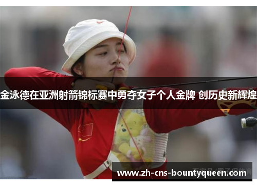 金泳德在亚洲射箭锦标赛中勇夺女子个人金牌 创历史新辉煌 金泳德在亚洲射箭锦标赛中勇夺女子个人金牌 创历史新辉煌
