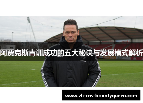 阿贾克斯青训成功的五大秘诀与发展模式解析