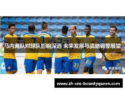 马内离队对球队影响深远 未来发展与战略调整展望 马内离队对球队影响深远 未来发展与战略调整展望