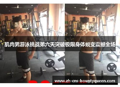 肌肉男游泳挑战第六天突破极限身体蜕变震撼全场 肌肉男游泳挑战第六天突破极限身体蜕变震撼全场
