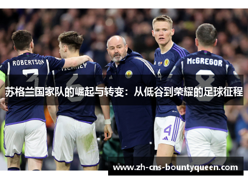 苏格兰国家队的崛起与转变:从低谷到荣耀的足球征程 苏格兰国家队的崛起与转变:从低谷到荣耀的足球征程