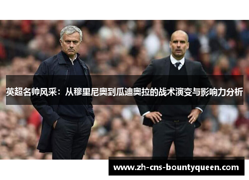 英超名帅风采：从穆里尼奥到瓜迪奥拉的战术演变与影响力分析
