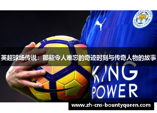 英超球场传说：那些令人难忘的奇迹时刻与传奇人物的故事