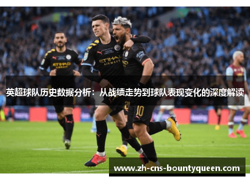 英超球队历史数据分析:从战绩走势到球队表现变化的深度解读 英超球队历史数据分析:从战绩走势到球队表现变化的深度解读