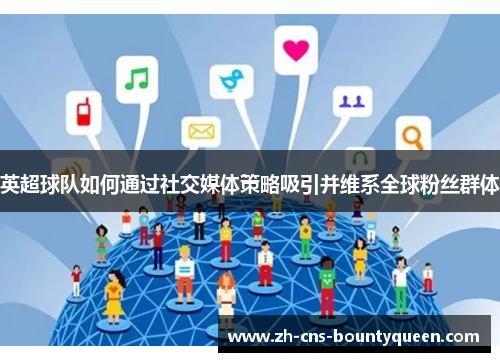 英超球队如何通过社交媒体策略吸引并维系全球粉丝群体 英超球队如何通过社交媒体策略吸引并维系全球粉丝群体