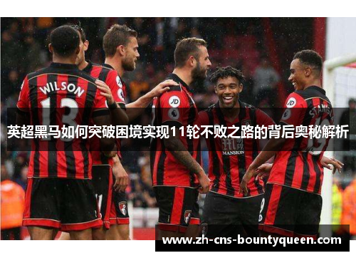 英超黑马如何突破困境实现11轮不败之路的背后奥秘解析