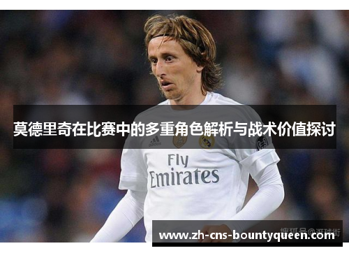 莫德里奇在比赛中的多重角色解析与战术价值探讨