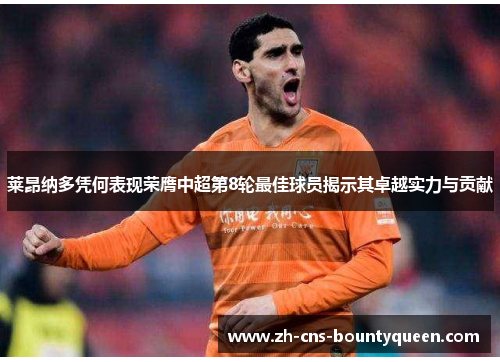 莱昂纳多凭何表现荣膺中超第8轮最佳球员揭示其卓越实力与贡献 莱昂纳多凭何表现荣膺中超第8轮最佳球员揭示其卓越实力与贡献