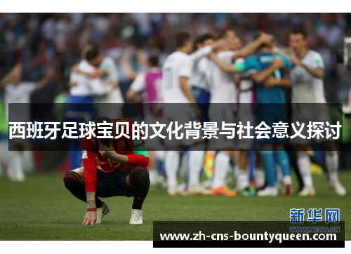 西班牙足球宝贝的文化背景与社会意义探讨