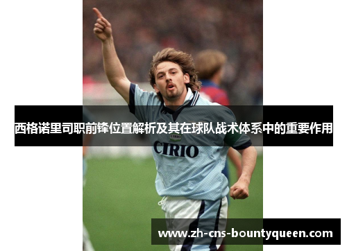 西格诺里司职前锋位置解析及其在球队战术体系中的重要作用 西格诺里司职前锋位置解析及其在球队战术体系中的重要作用