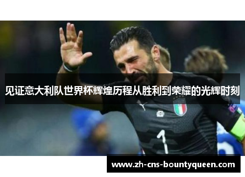 见证意大利队世界杯辉煌历程从胜利到荣耀的光辉时刻