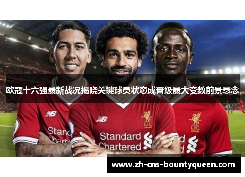 欧冠十六强最新战况揭晓关键球员状态成晋级最大变数前景悬念