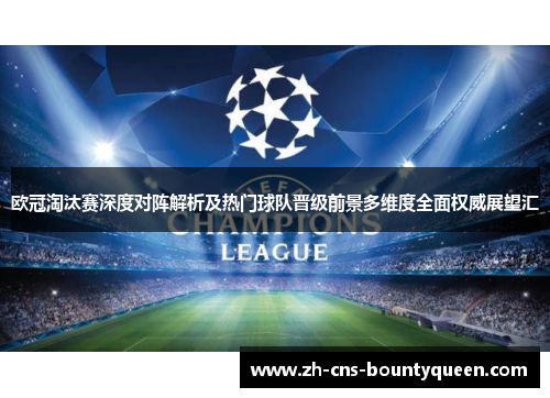 欧冠淘汰赛深度对阵解析及热门球队晋级前景多维度全面权威展望汇 欧冠淘汰赛深度对阵解析及热门球队晋级前景多维度全面权威展望汇