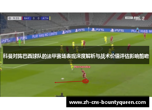 科曼对阵巴西球队的法甲赛场表现深度解析与战术价值评估影响前瞻 科曼对阵巴西球队的法甲赛场表现深度解析与战术价值评估影响前瞻