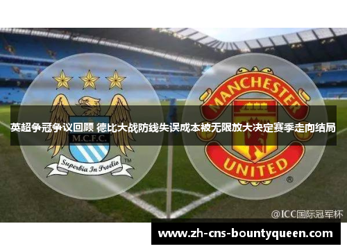 英超争冠争议回顾 德比大战防线失误成本被无限放大决定赛季走向结局
