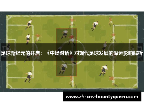 足球新纪元的开启:《中场对话》对现代足球发展的深远影响解析 足球新纪元的开启:《中场对话》对现代足球发展的深远影响解析