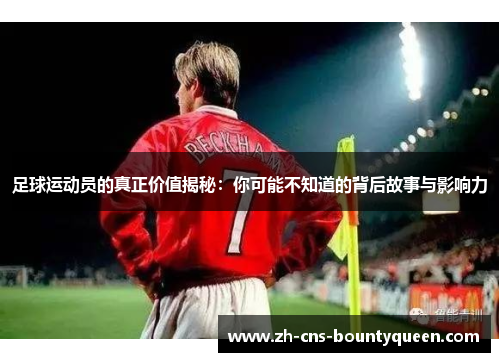 足球运动员的真正价值揭秘:你可能不知道的背后故事与影响力 足球运动员的真正价值揭秘:你可能不知道的背后故事与影响力