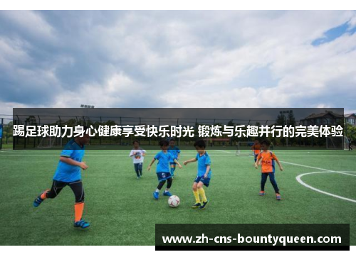 踢足球助力身心健康享受快乐时光 锻炼与乐趣并行的完美体验