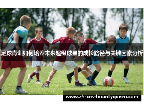 足球青训如何培养未来超级球星的成长路径与关键因素分析 足球青训如何培养未来超级球星的成长路径与关键因素分析