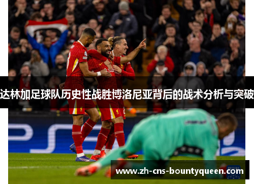 达林加足球队历史性战胜博洛尼亚背后的战术分析与突破 达林加足球队历史性战胜博洛尼亚背后的战术分析与突破