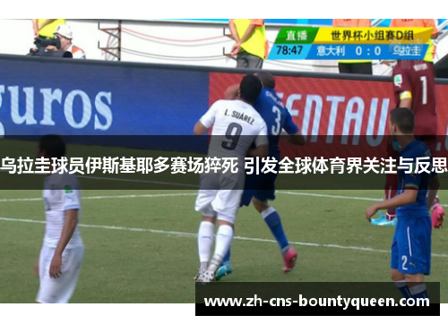 乌拉圭球员伊斯基耶多赛场猝死 引发全球体育界关注与反思 乌拉圭球员伊斯基耶多赛场猝死 引发全球体育界关注与反思