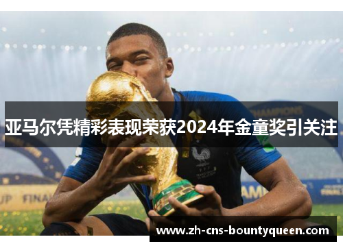 亚马尔凭精彩表现荣获2024年金童奖引关注 亚马尔凭精彩表现荣获2024年金童奖引关注