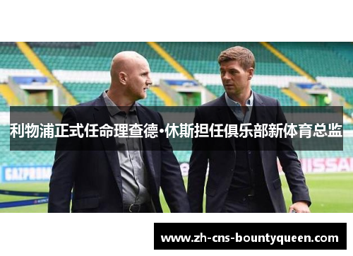 利物浦正式任命理查德·休斯担任俱乐部新体育总监