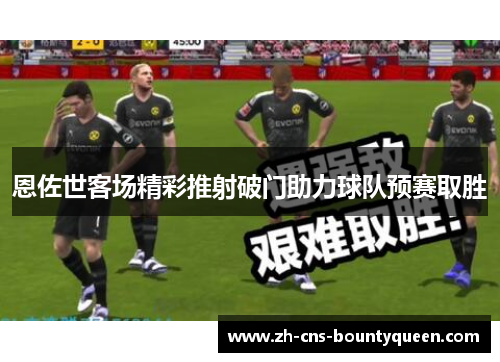 恩佐世客场精彩推射破门助力球队预赛取胜 恩佐世客场精彩推射破门助力球队预赛取胜