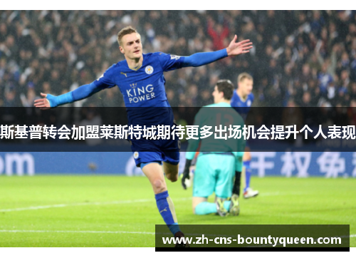 斯基普转会加盟莱斯特城期待更多出场机会提升个人表现