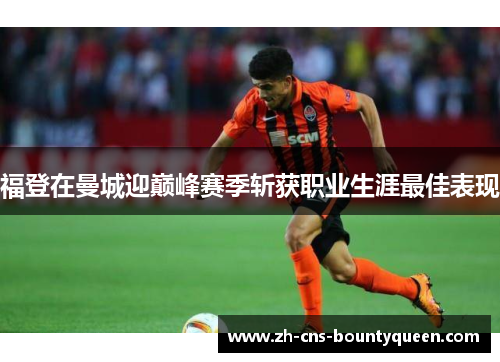 福登在曼城迎巅峰赛季斩获职业生涯最佳表现 福登在曼城迎巅峰赛季斩获职业生涯最佳表现