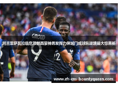 阿吉雷萨瓦拉临危顶替西蒙神勇发挥力保城门成球队逆境最大惊喜新