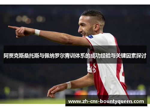 阿贾克斯桑托斯与佩纳罗尔青训体系的成功经验与关键因素探讨 阿贾克斯桑托斯与佩纳罗尔青训体系的成功经验与关键因素探讨