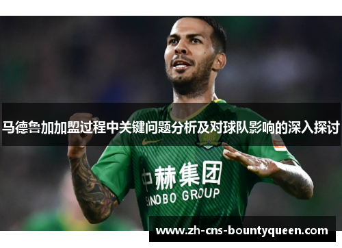 马德鲁加加盟过程中关键问题分析及对球队影响的深入探讨
