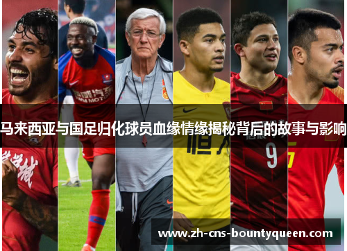 马来西亚与国足归化球员血缘情缘揭秘背后的故事与影响