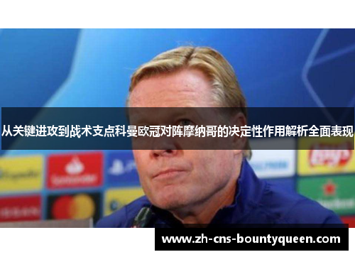 从关键进攻到战术支点科曼欧冠对阵摩纳哥的决定性作用解析全面表现