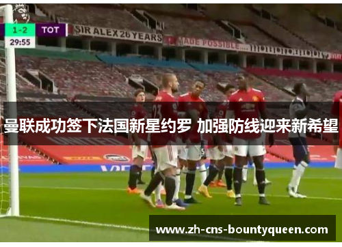 曼联成功签下法国新星约罗 加强防线迎来新希望