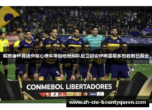 解放者杯赛场突发心律失常倒地民族队后卫胡安伊斯基耶多抢救数日离世 解放者杯赛场突发心律失常倒地民族队后卫胡安伊斯基耶多抢救数日离世