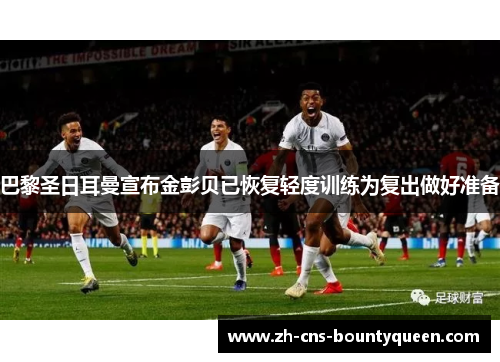巴黎圣日耳曼宣布金彭贝已恢复轻度训练为复出做好准备 巴黎圣日耳曼宣布金彭贝已恢复轻度训练为复出做好准备