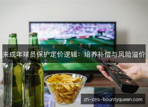 未成年球员保护定价逻辑：培养补偿与风险溢价